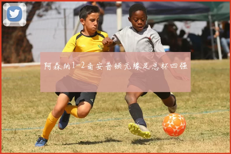 阿森纳1-2南安普顿无缘足总杯四强