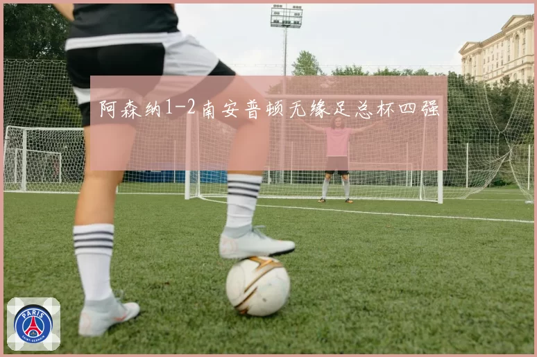 阿森纳1-2南安普顿无缘足总杯四强