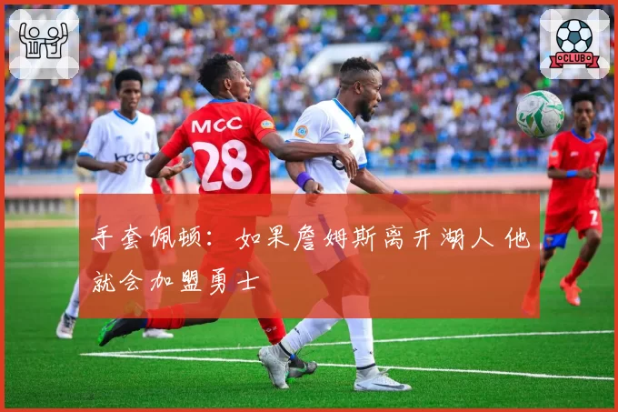 手套佩顿:如果詹姆斯离开湖人 他就会加盟勇士