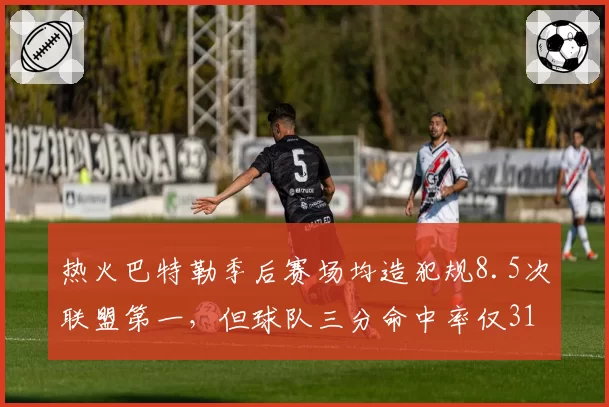 热火巴特勒季后赛场均造犯规8.5次联盟第一，但球队三分命中率仅31%垫底