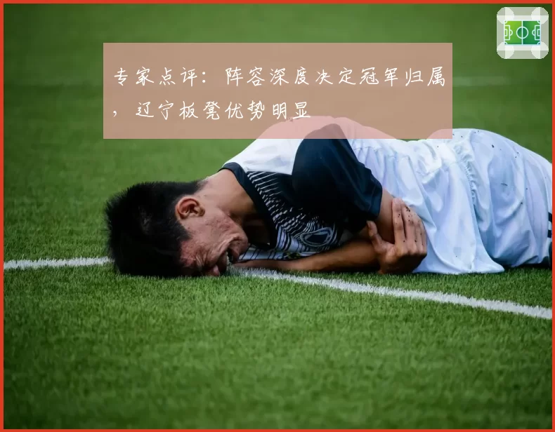 专家点评:阵容深度决定冠军归属,辽宁板凳优势明显