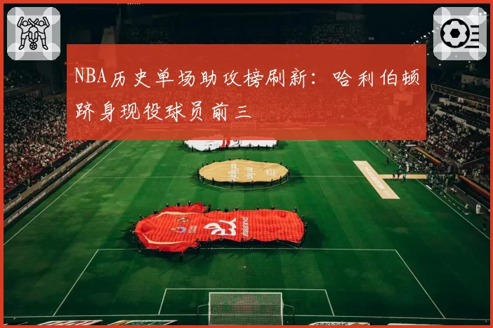NBA历史单场助攻榜刷新:哈利伯顿跻身现役球员前三