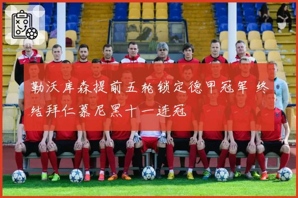 勒沃库森提前五轮锁定德甲冠军 终结拜仁慕尼黑十一连冠