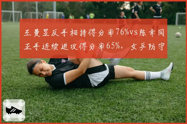 王曼昱反手相持得分率76%vs陈幸同正手连续进攻得分率65%，女乒防守反击与主动进攻