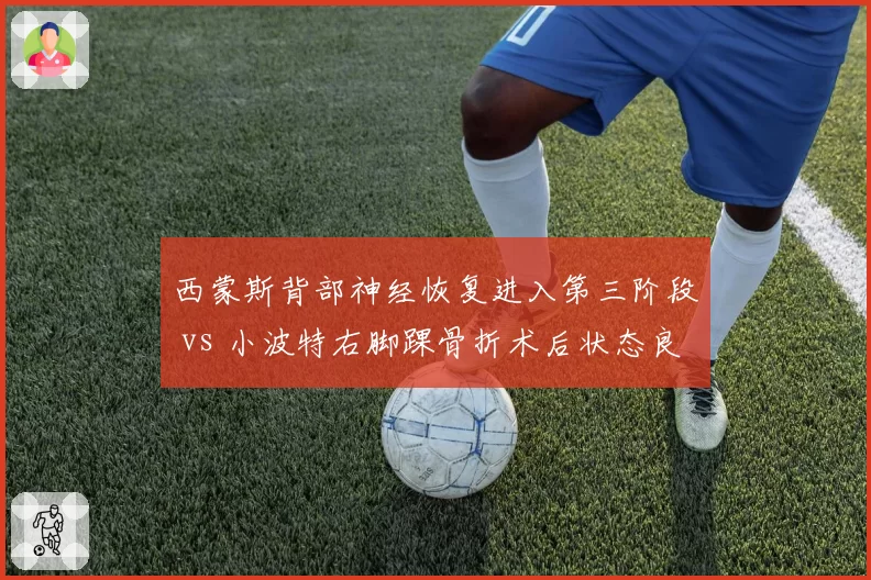 西蒙斯背部神经恢复进入第三阶段 vs 小波特右脚踝骨折术后状态良好,篮网控卫复出时间表落后掘金