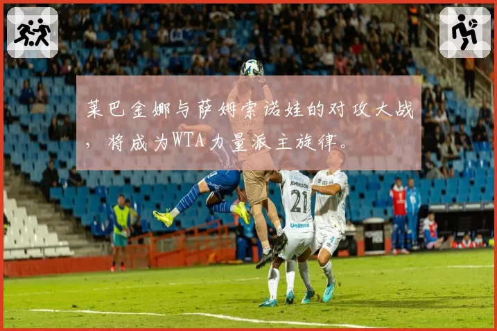 莱巴金娜与萨姆索诺娃的对攻大战,将成为WTA力量派主旋律。