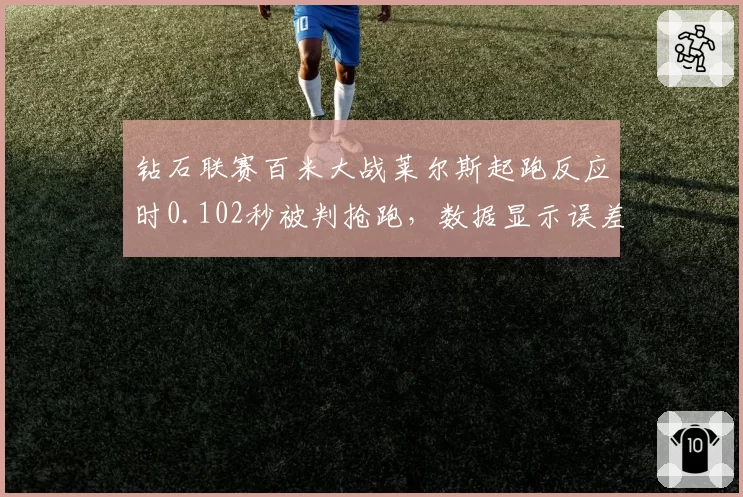 钻石联赛百米大战莱尔斯起跑反应时0.102秒被判抢跑,数据显示误差仅千分之二秒