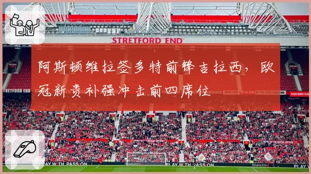 阿斯顿维拉签多特前锋吉拉西,欧冠新贵补强冲击前四席位