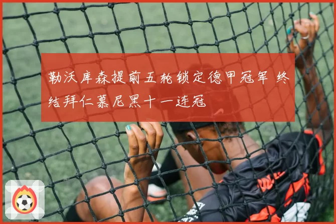 勒沃库森提前五轮锁定德甲冠军 终结拜仁慕尼黑十一连冠