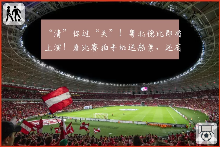 “清”你过“关”！粤北德比即将上演！看比赛抽手机送船票，还有千份礼！