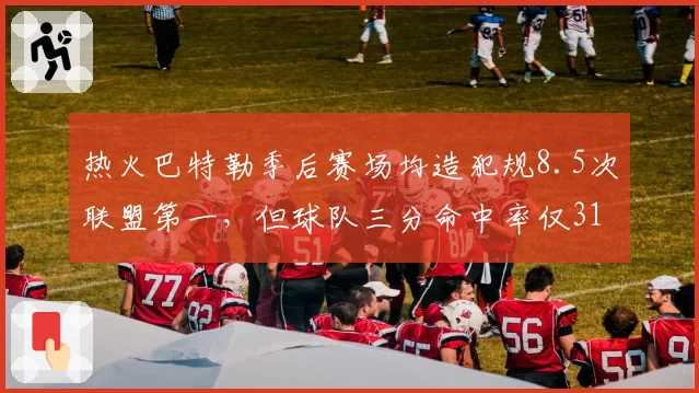 热火巴特勒季后赛场均造犯规8.5次联盟第一，但球队三分命中率仅31%垫底